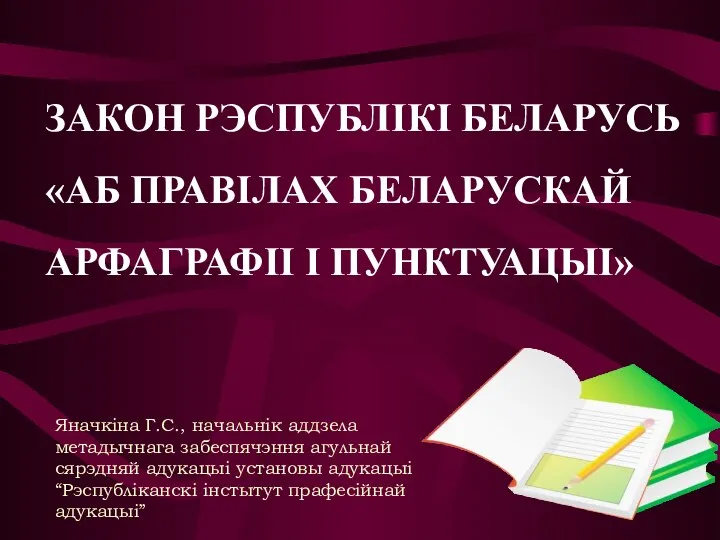 ЗАКОН РЭСПУБЛІКІ БЕЛАРУСЬ «АБ ПРАВІЛАХ БЕЛАРУСКАЙ АРФАГРАФІІ І ПУНКТУАЦЫІ» Яначкіна Г.С., начальнік