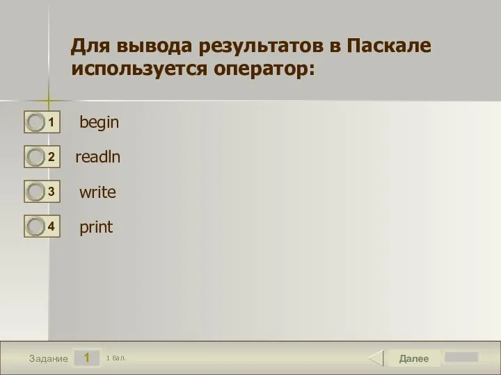 1 Задание Далее 1 бал. Для вывода результатов в Паскале используется оператор: begin readln write print