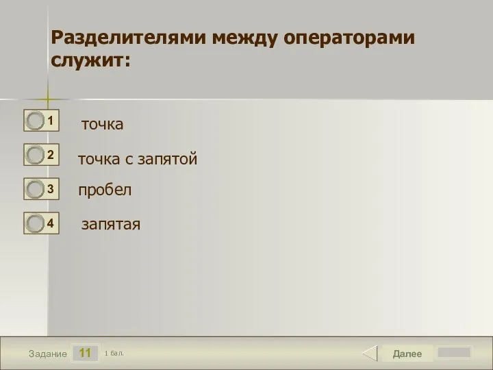 11 Задание Далее 1 бал. Разделителями между операторами служит: точка точка с запятой пробел запятая