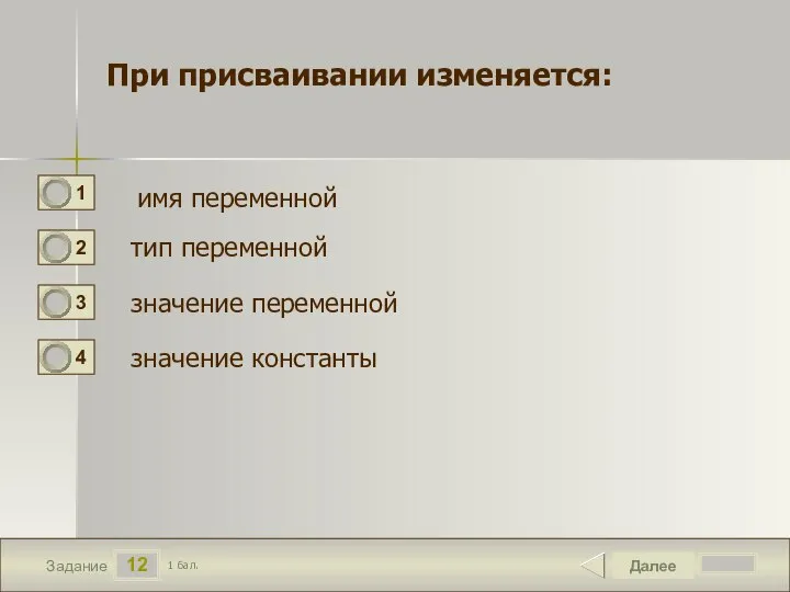 12 Задание При присваивании изменяется: Далее 1 бал. имя переменной тип переменной значение переменной значение константы