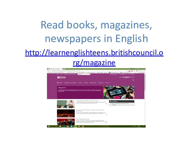 Read books, magazines, newspapers in English http://learnenglishteens.britishcouncil.org/magazine