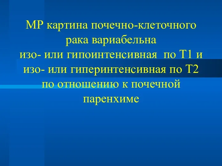 МР картина почечно-клеточного рака вариабельна изо- или гипоинтенсивная по Т1 и изо-