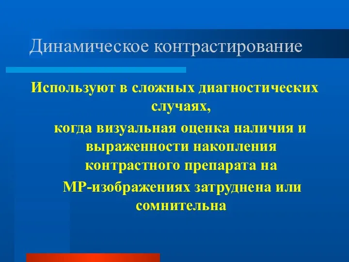 Динамическое контрастирование Используют в сложных диагностических случаях, когда визуальная оценка наличия и