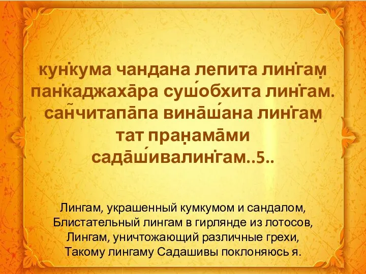 кун̇кума чандана лепита лин̇гам̣ пан̇каджаха̄ра суш́обхита лин̇гам. сан̃читапа̄па вина̄ш́ана лин̇гам̣ тат пран̣ама̄ми