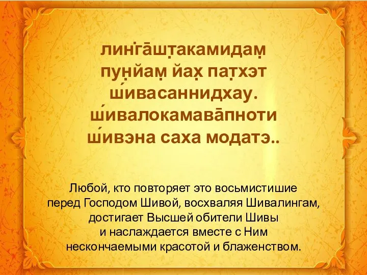 лин̇га̄шт̣акамидам̣ пун̣йам̣ йах̣ пат̣хэт ш́ивасаннидхау. ш́ивалокамава̄пноти ш́ивэна саха модатэ.. Любой, кто повторяет