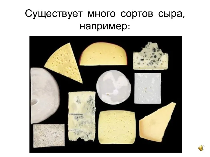 Существует много сортов сыра, например: