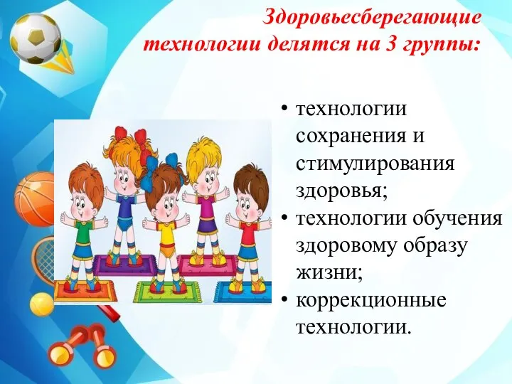 Здоровьесберегающие технологии делятся на 3 группы: технологии сохранения и стимулирования здоровья; технологии