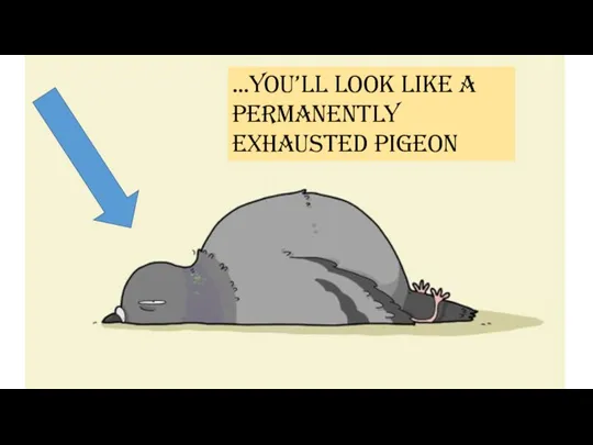 …you’ll look like a permanently exhausted pigeon