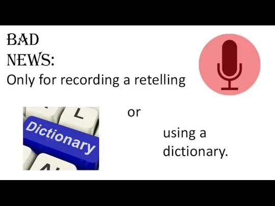 Bad news: Only for recording a retelling using a dictionary. or
