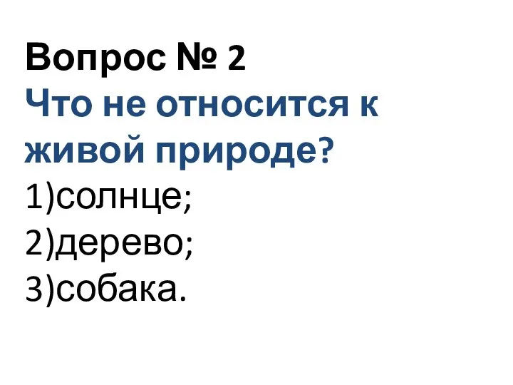 Вопрос № 2 Вопрос № 2 Что не относится к живой природе? 1)солнце; 2)дерево; 3)собака.