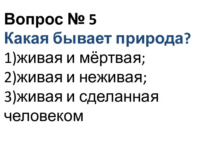 Вопрос № 5 Какая бывает природа? 1)живая и мёртвая; 2)живая и неживая; 3)живая и сделанная человеком