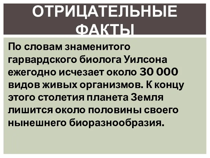 ОТРИЦАТЕЛЬНЫЕ ФАКТЫ По словам знаменитого гарвардского биолога Уилсона ежегодно исчезает около 30