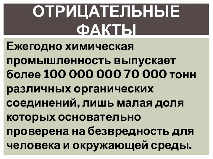 ОТРИЦАТЕЛЬНЫЕ ФАКТЫ Ежегодно химическая промышленность выпускает более 100 000 000 70 000