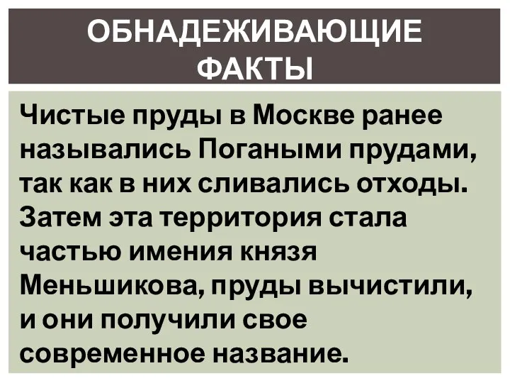 ОБНАДЕЖИВАЮЩИЕ ФАКТЫ Чистые пруды в Москве ранее назывались Погаными прудами, так как