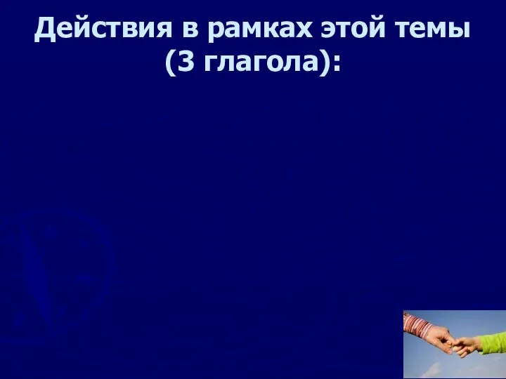 Действия в рамках этой темы (3 глагола):