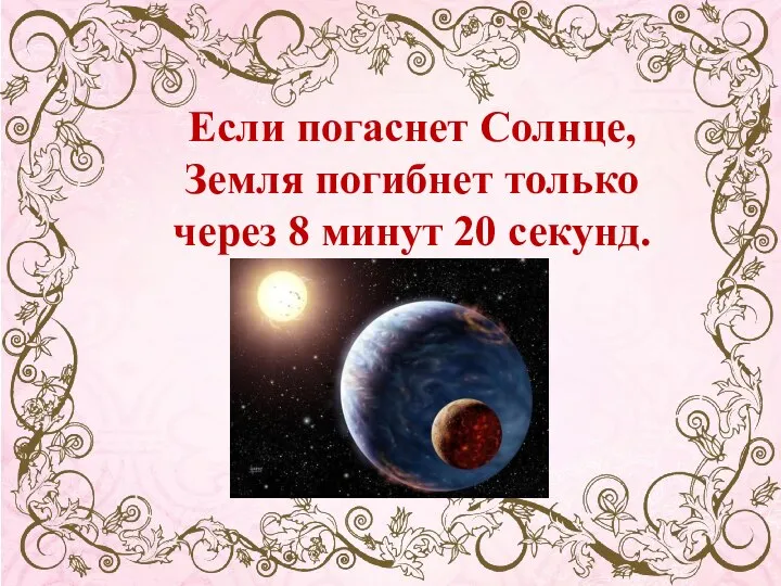 Если погаснет Солнце, Земля погибнет только через 8 минут 20 секунд.