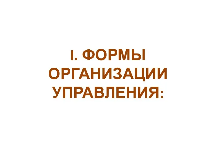 I. ФОРМЫ ОРГАНИЗАЦИИ УПРАВЛЕНИЯ: