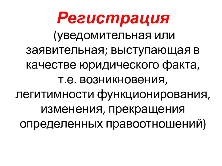 Регистрация (уведомительная или заявительная; выступающая в качестве юридического факта, т.е. возникновения, легитимности