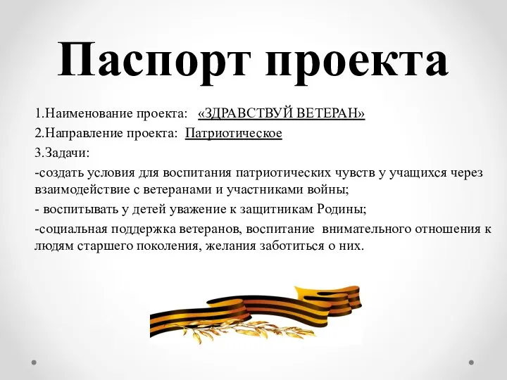 Паспорт проекта 1.Наименование проекта: «ЗДРАВСТВУЙ ВЕТЕРАН» 2.Направление проекта: Патриотическое 3.Задачи: -создать условия