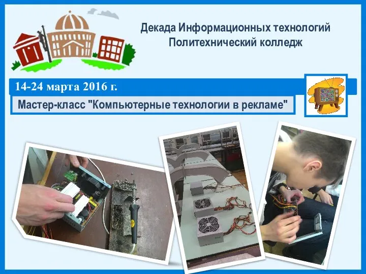 Декада Информационных технологий Политехнический колледж 14-24 марта 2016 г. Мастер-класс "Компьютерные технологии в рекламе"