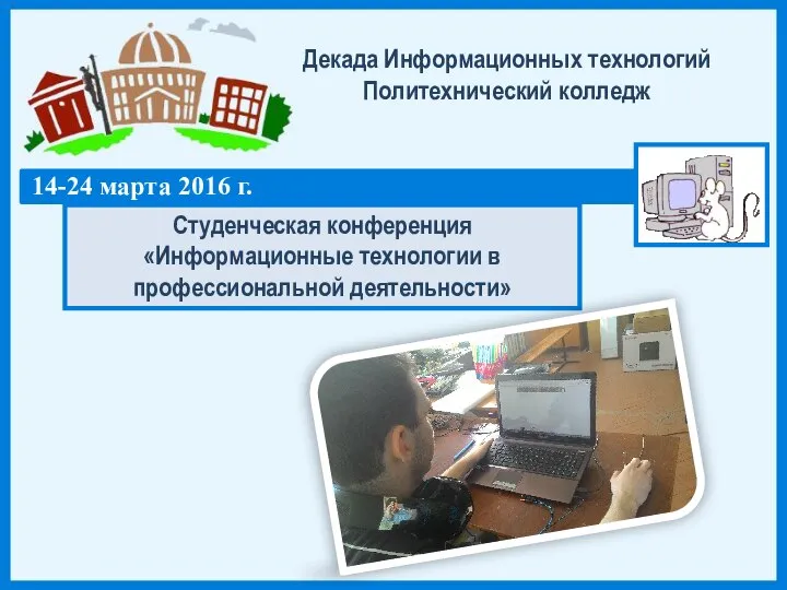 Декада Информационных технологий Политехнический колледж 14-24 марта 2016 г. Студенческая конференция «Информационные технологии в профессиональной деятельности»