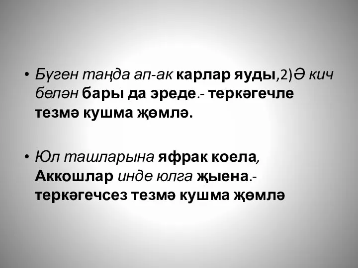 Бүген таңда ап-ак карлар яуды,2)Ә кич белән бары да эреде.- теркәгечле тезмә