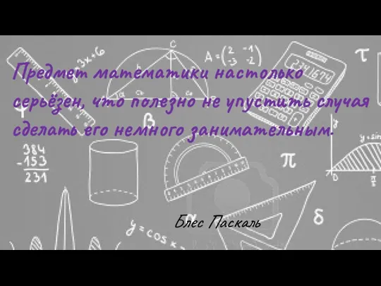 Предмет математики настолько серьёзен, что полезно не упустить случая сделать его немного занимательным. Блес Паскаль