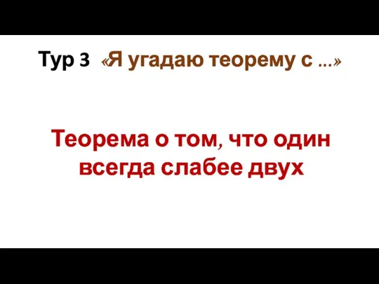 Тур 3 «Я угадаю теорему с ...» Теорема о том, что один всегда слабее двух