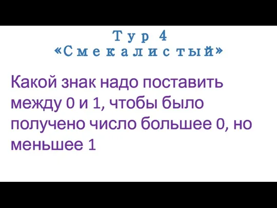 Тур 4 «Смекалистый» Какой знак надо поставить между 0 и 1, чтобы