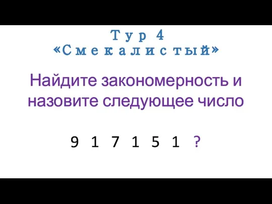 Тур 4 «Смекалистый» Найдите закономерность и назовите следующее число 9 1 7 1 5 1 ?