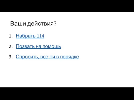 Ваши действия? Набрать 114 Позвать на помощь Спросить, все ли в порядке