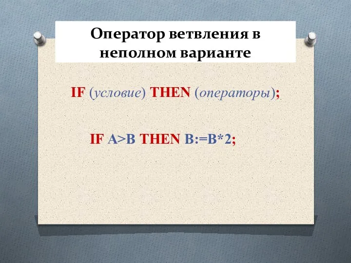 Оператор ветвления в неполном варианте IF (условие) THEN (операторы); IF A>B THEN B:=В*2;