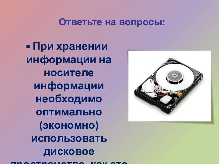 Ответьте на вопросы: При хранении информации на носителе информации необходимо оптимально (экономно)