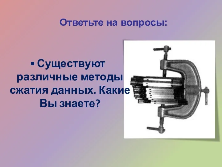 Ответьте на вопросы: Существуют различные методы сжатия данных. Какие Вы знаете?