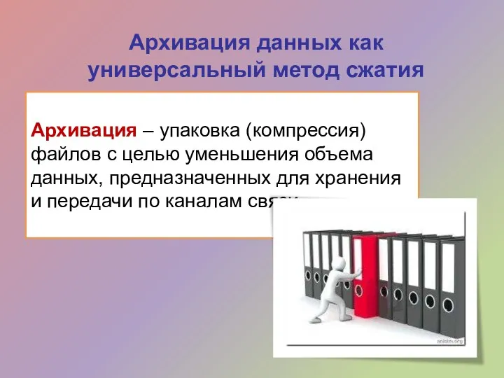 Архивация данных как универсальный метод сжатия Архивация – упаковка (компрессия) файлов с