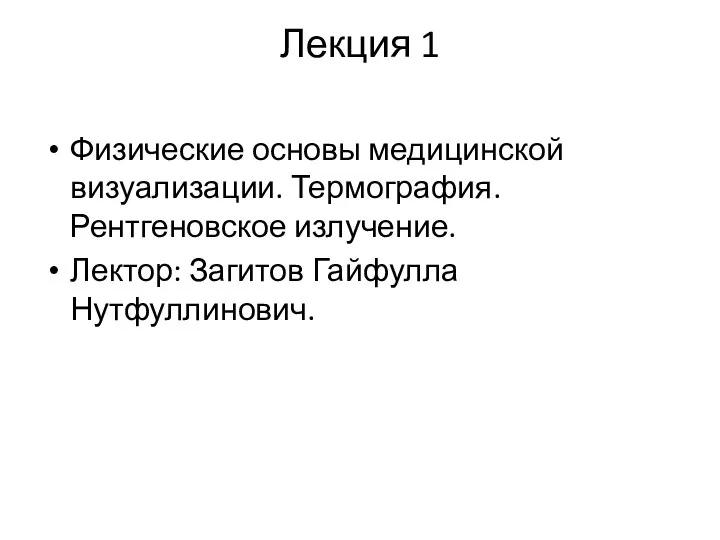 Лекция 1 Физические основы медицинской визуализации. Термография. Рентгеновское излучение. Лектор: Загитов Гайфулла Нутфуллинович.