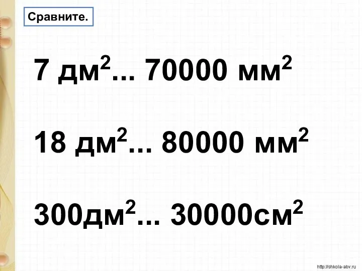 Сравните. 7 дм2... 70000 мм2 18 дм2... 80000 мм2 300дм2... 30000см2