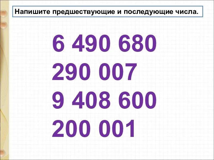 Напишите предшествующие и последующие числа. 6 490 680 290 007 9 408 600 200 001