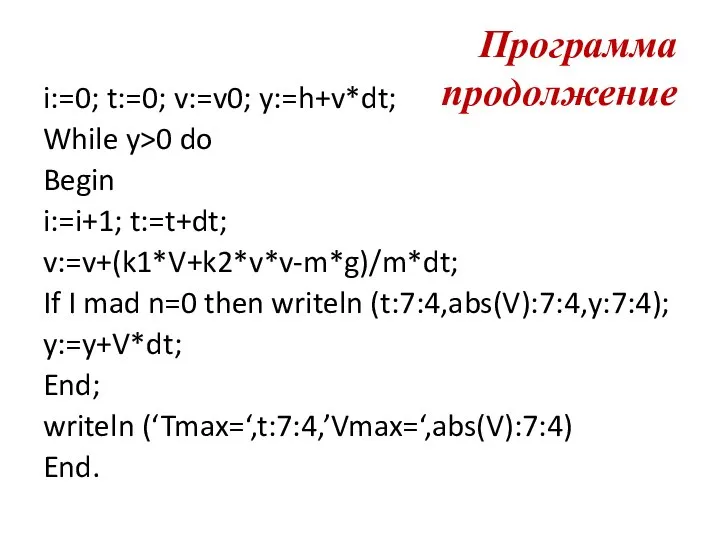 Программа продолжение i:=0; t:=0; v:=v0; y:=h+v*dt; While y>0 do Begin i:=i+1; t:=t+dt;