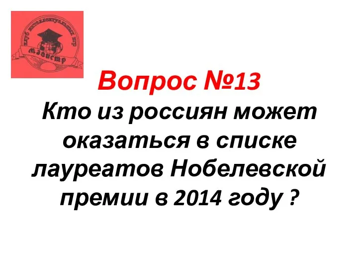 Вопрос №13 Кто из россиян может оказаться в списке лауреатов Нобелевской премии в 2014 году ?
