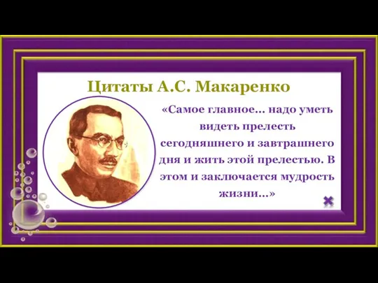 Цитаты А.С. Макаренко «Самое главное... надо уметь видеть прелесть сегодняшнего и завтрашнего