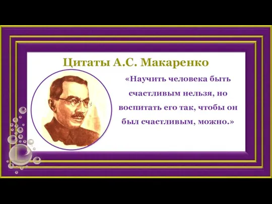 Цитаты А.С. Макаренко «Научить человека быть счастливым нельзя, но воспитать его так,