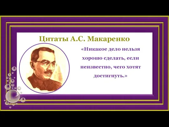 Цитаты А.С. Макаренко «Никакое дело нельзя хорошо сделать, если неизвестно, чего хотят достигнуть.»