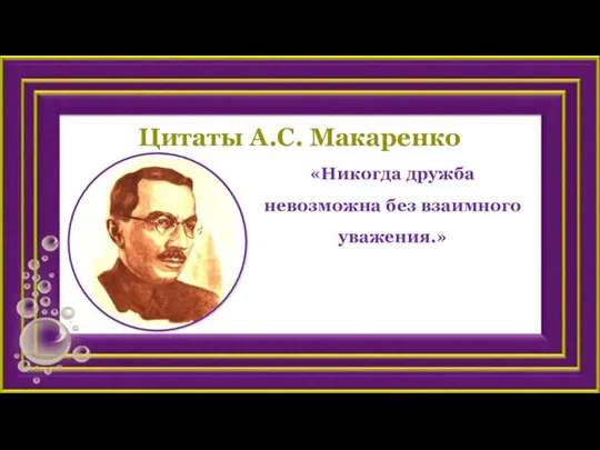 Цитаты А.С. Макаренко «Никогда дружба невозможна без взаимного уважения.»