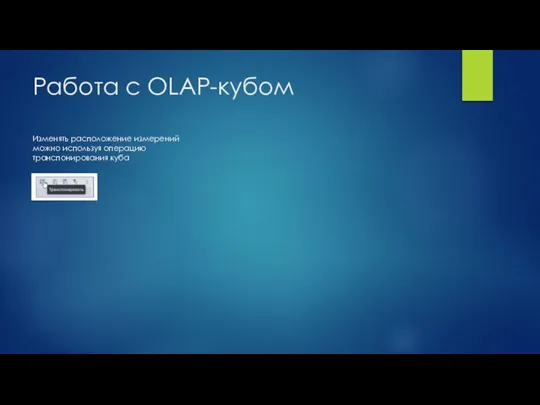 Работа с OLAP-кубом Изменять расположение измерений можно используя операцию транспонирования куба