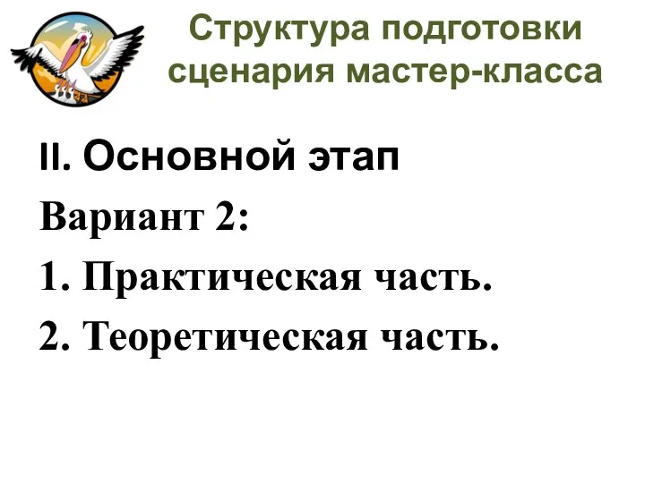 Структура подготовки сценария мастер-класса II. Основной этап Вариант 2: 1. Практическая часть. 2. Теоретическая часть.