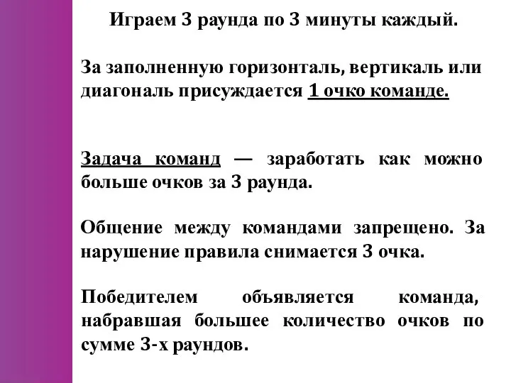 Играем 3 раунда по 3 минуты каждый. За заполненную горизонталь, вертикаль или