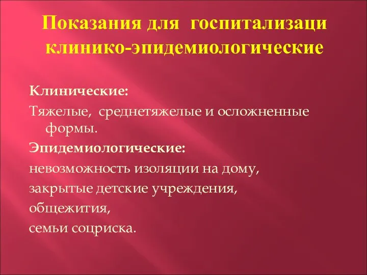 Показания для госпитализаци клинико-эпидемиологические Клинические: Тяжелые, среднетяжелые и осложненные формы. Эпидемиологические: невозможность