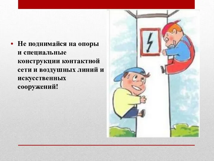 Не поднимайся на опоры и специальные конструкции контактной сети и воздушных линий и искусственных сооружений!