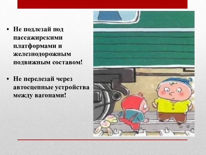 Не подлезай под пассажирскими платформами и железнодорожным подвижным составом! Не перелезай через автосцепные устройства между вагонами!